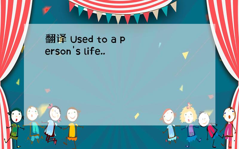 翻译 Used to a person's life..