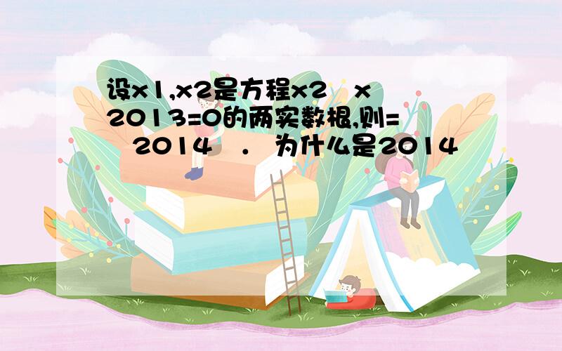 设x1,x2是方程x2﹣x﹣2013=0的两实数根,则=　2014　． 为什么是2014