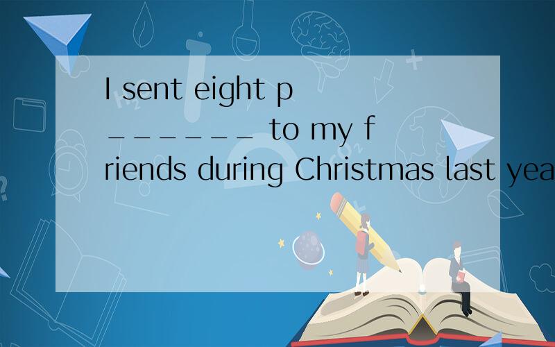 I sent eight p______ to my friends during Christmas last yea