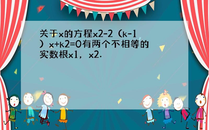 关于x的方程x2-2（k-1）x+k2=0有两个不相等的实数根x1，x2．