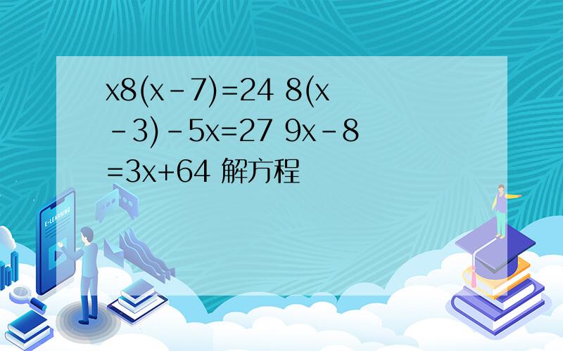 x8(x-7)=24 8(x-3)-5x=27 9x-8=3x+64 解方程