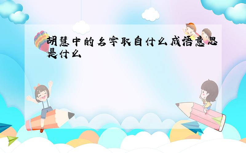 胡慧中的名字取自什么成语意思是什么