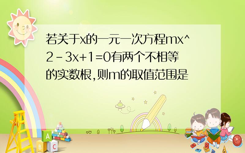 若关于x的一元一次方程mx^2-3x+1=0有两个不相等的实数根,则m的取值范围是