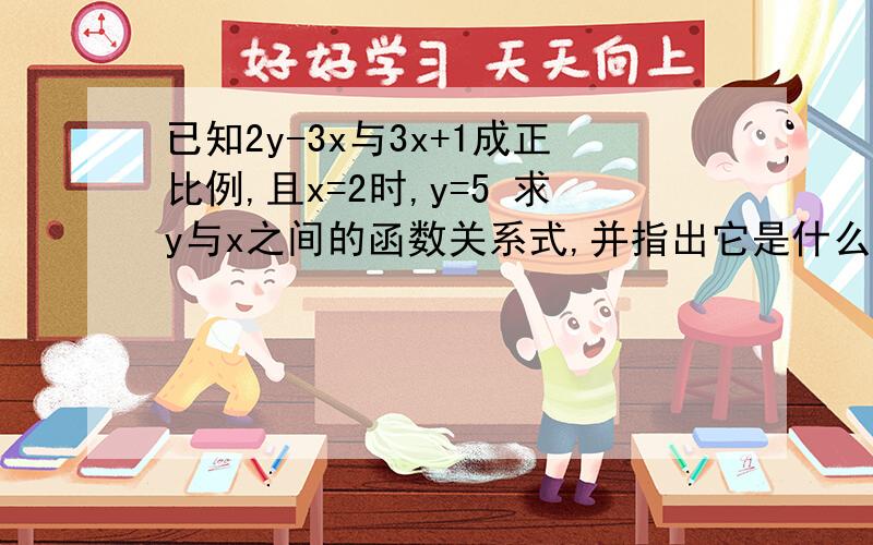 已知2y-3x与3x+1成正比例,且x=2时,y=5 求y与x之间的函数关系式,并指出它是什么函数