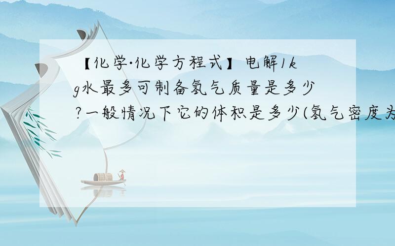 【化学·化学方程式】电解1kg水最多可制备氢气质量是多少?一般情况下它的体积是多少(氢气密度为0.09·L－