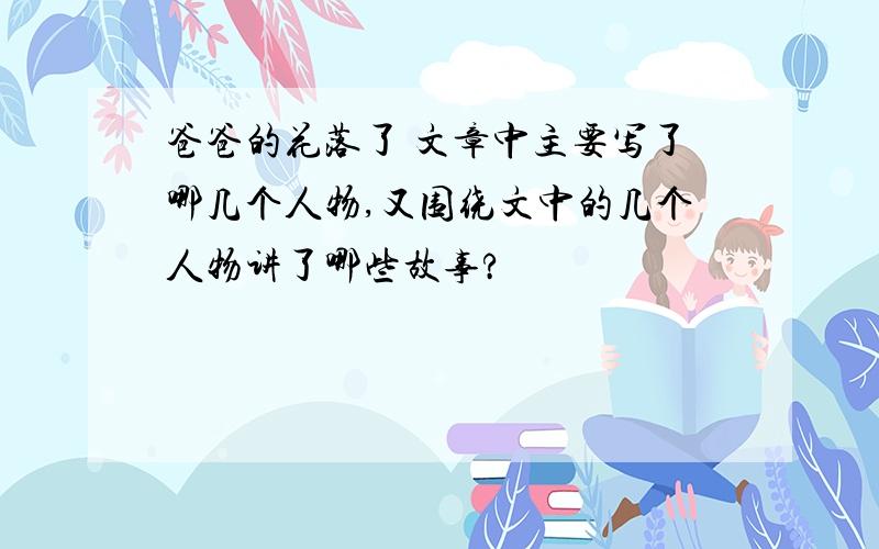 爸爸的花落了 文章中主要写了哪几个人物,又围绕文中的几个人物讲了哪些故事?