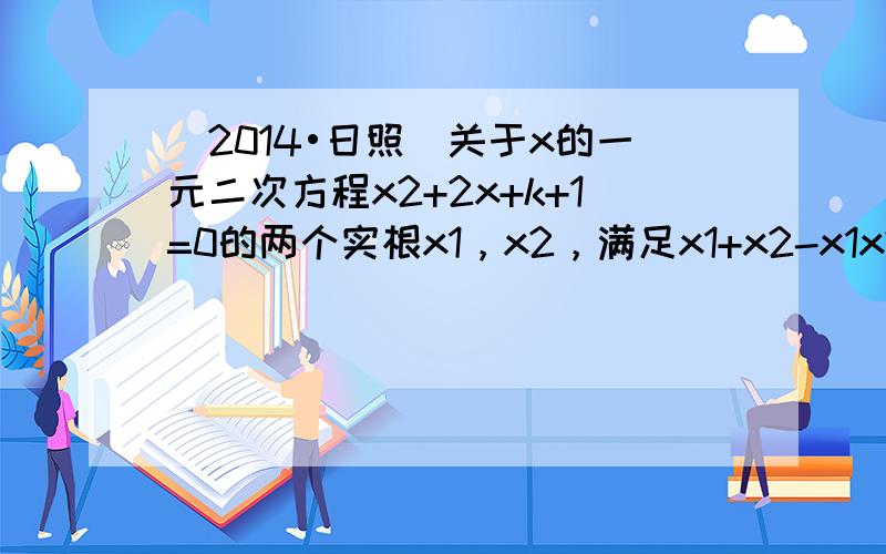 （2014•日照）关于x的一元二次方程x2+2x+k+1=0的两个实根x1，x2，满足x1+x2-x1x2＜-1，则k的