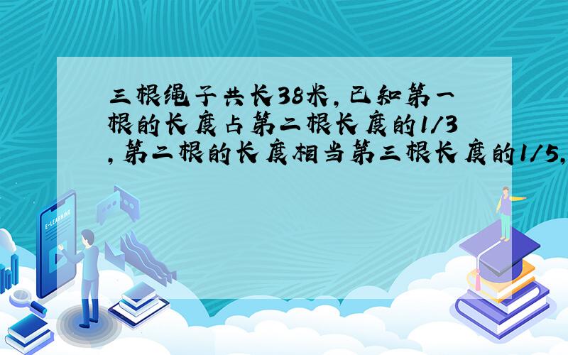 三根绳子共长38米,已知第一根的长度占第二根长度的1/3,第二根的长度相当第三根长度的1/5,最长绳子几米