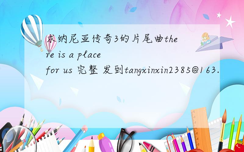 求纳尼亚传奇3的片尾曲there is a place for us 完整 发到tangxinxin2385@163.