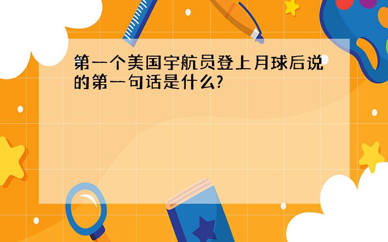 第一个美国宇航员登上月球后说的第一句话是什么?