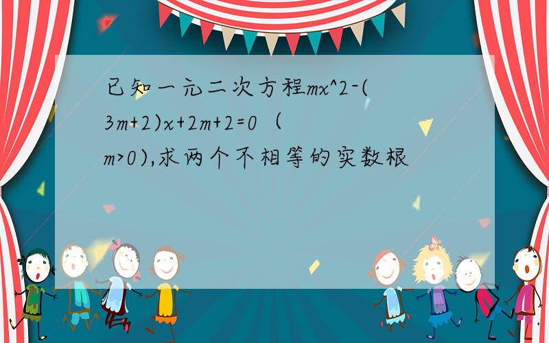 已知一元二次方程mx^2-(3m+2)x+2m+2=0（m>0),求两个不相等的实数根