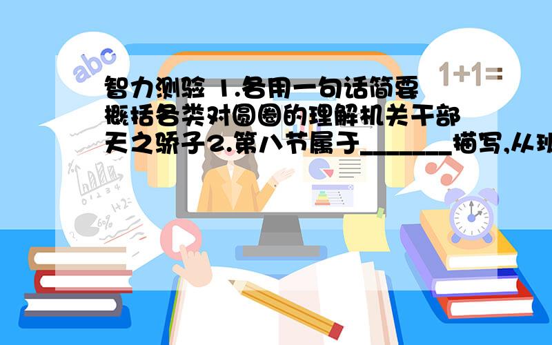 智力测验 1.各用一句话简要概括各类对圆圈的理解机关干部天之骄子2.第八节属于_______描写,从班主任的眼中,你读到