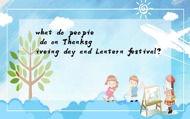 what do peopie do on Thanksgiveing day and Lantern festival?