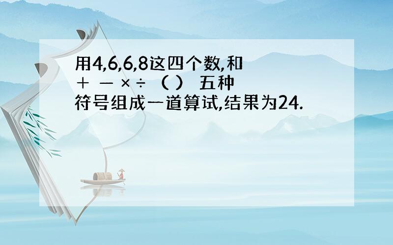 用4,6,6,8这四个数,和＋ — × ÷ （ ） 五种符号组成一道算试,结果为24.