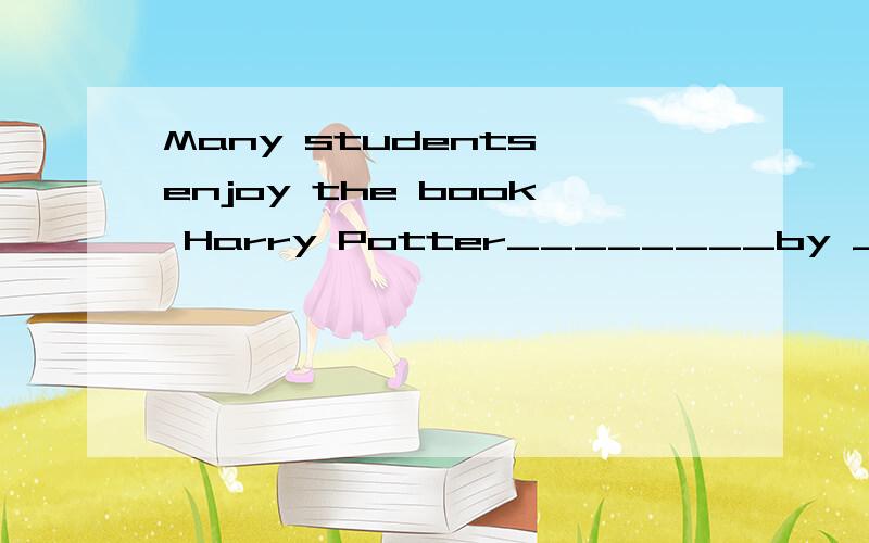 Many students enjoy the book Harry Potter________by J.K.Rowl