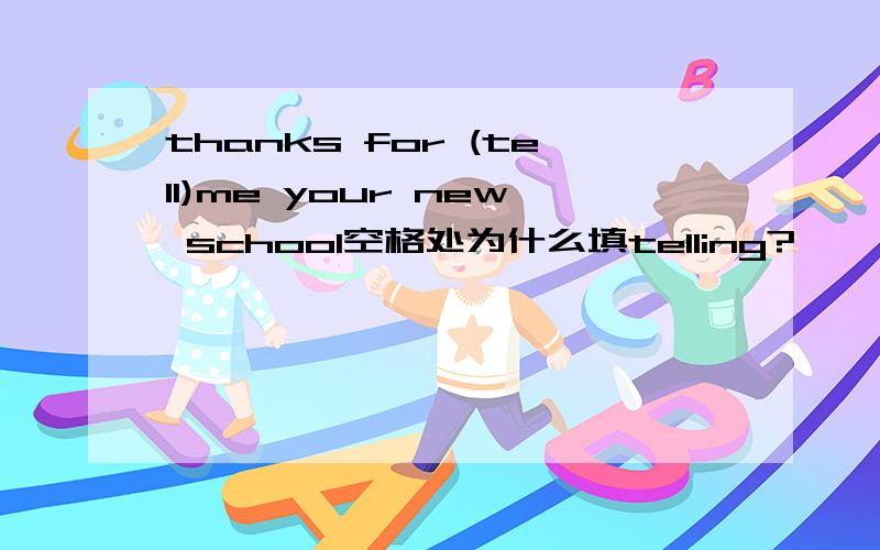 thanks for (tell)me your new school空格处为什么填telling?