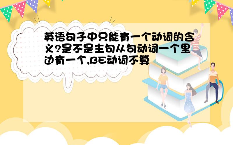 英语句子中只能有一个动词的含义?是不是主句从句动词一个里边有一个,BE动词不算