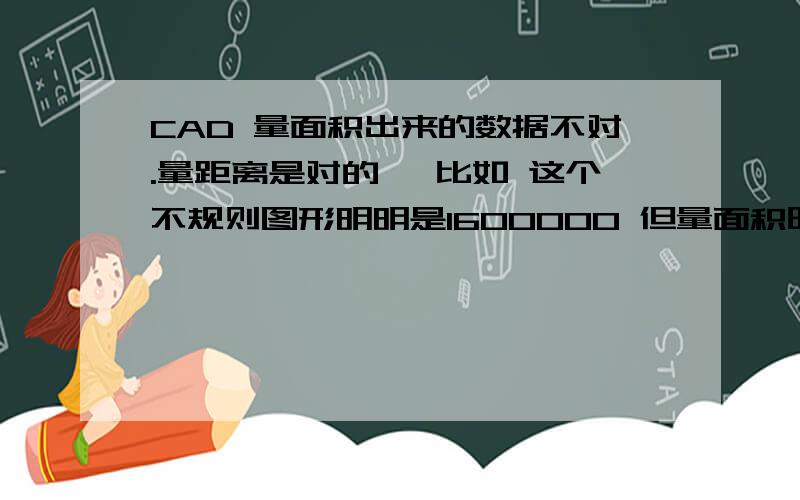 CAD 量面积出来的数据不对.量距离是对的 ,比如 这个不规则图形明明是1600000 但量面积时却是18000明显不对