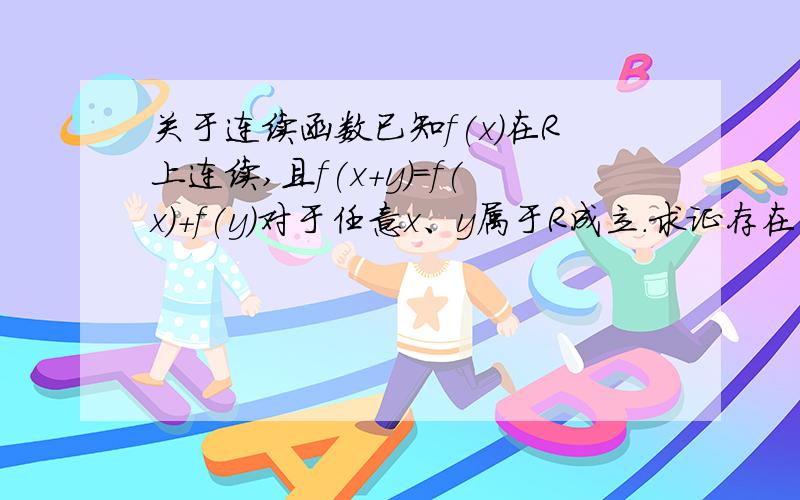 关于连续函数已知f(x)在R上连续,且f(x+y)=f(x)+f(y)对于任意x、y属于R成立.求证存在常数a,使得f(