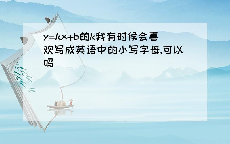 y=kx+b的k我有时候会喜欢写成英语中的小写字母,可以吗