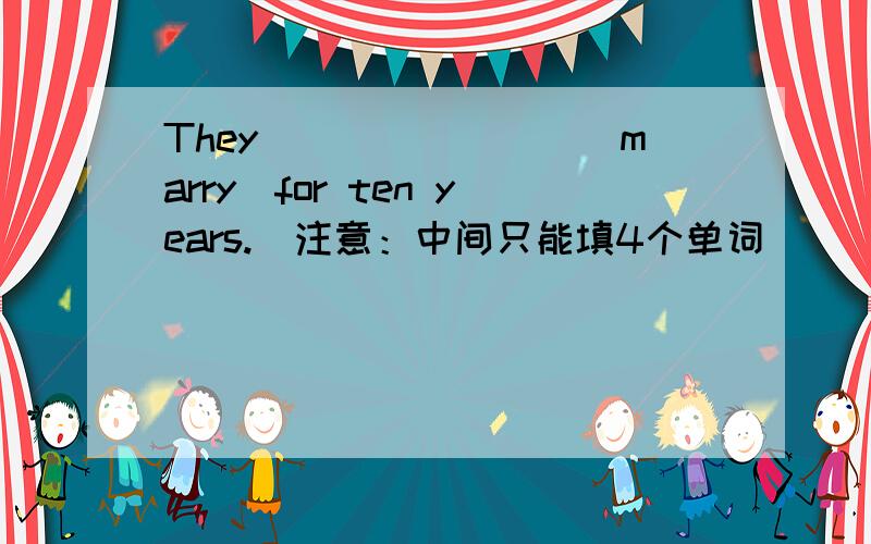 They________（marry)for ten years.(注意：中间只能填4个单词）