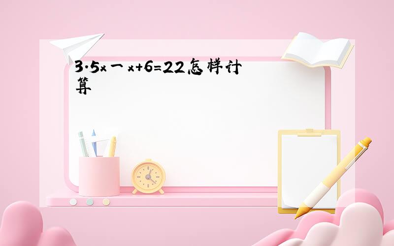 3.5x一x+6=22怎样计算