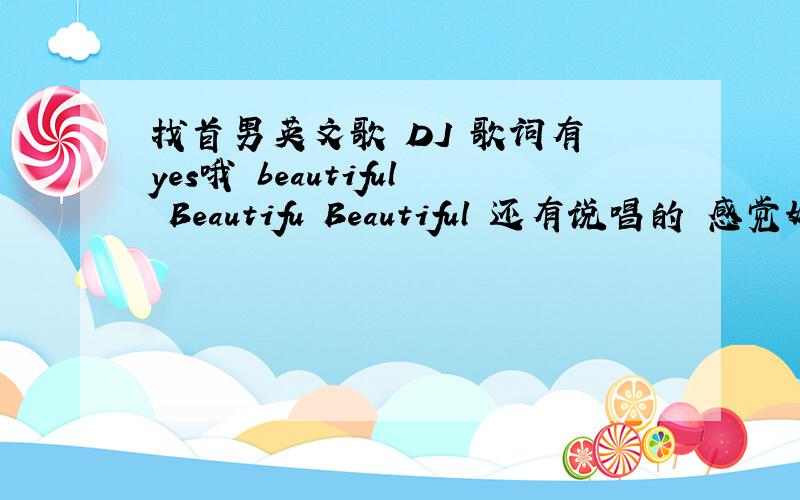 找首男英文歌 DJ 歌词有 yes哦 beautiful Beautifu Beautiful 还有说唱的 感觉好像几个