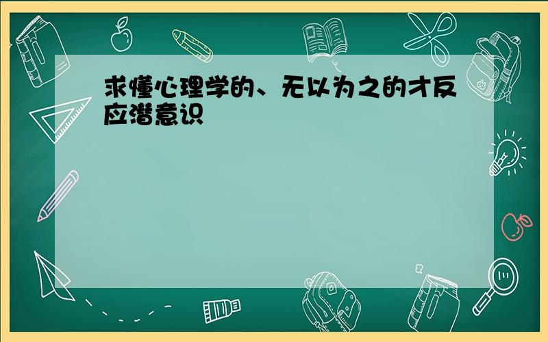 求懂心理学的、无以为之的才反应潜意识