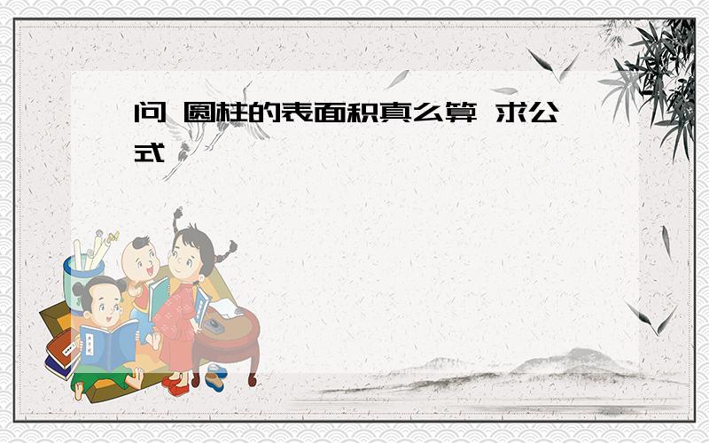 问 圆柱的表面积真么算 求公式