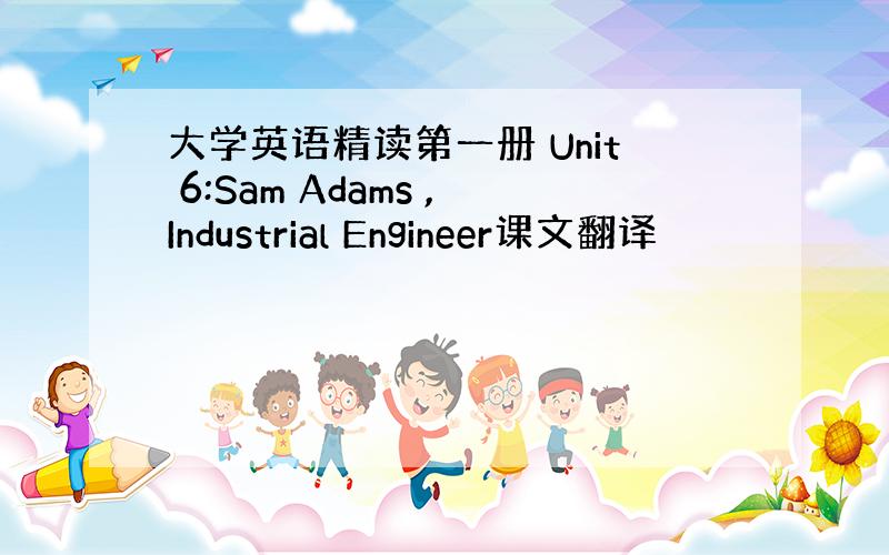 大学英语精读第一册 Unit 6:Sam Adams ,Industrial Engineer课文翻译