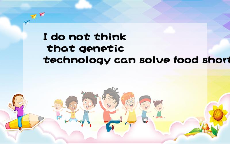 I do not think that genetic technology can solve food shorta