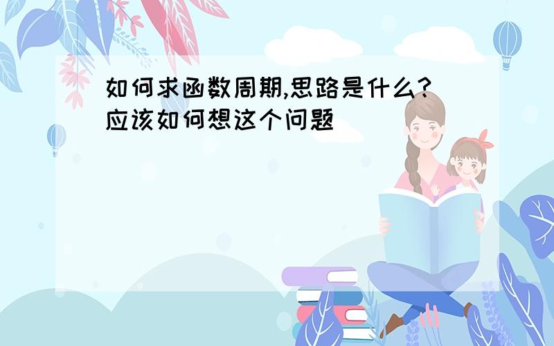 如何求函数周期,思路是什么?应该如何想这个问题