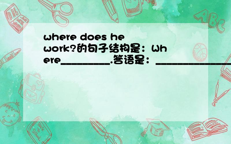 where does he work?的句子结构是：Where_________.答语是：_______________