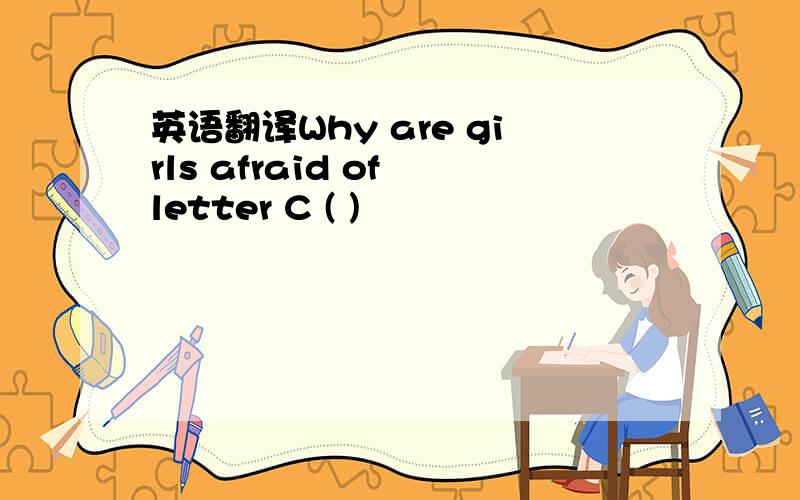 英语翻译Why are girls afraid of letter C ( )