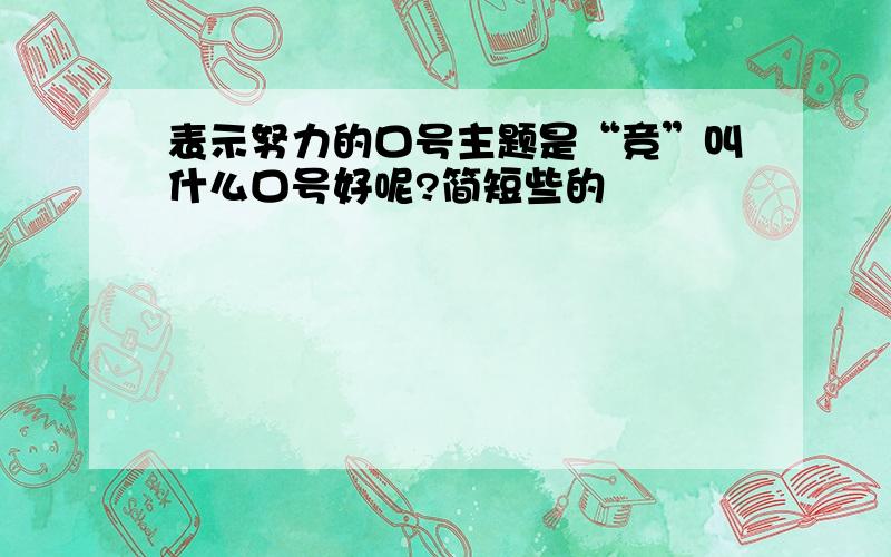 表示努力的口号主题是“竞”叫什么口号好呢?简短些的