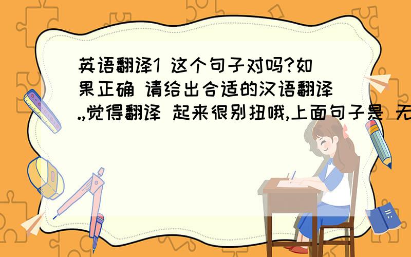 英语翻译1 这个句子对吗?如果正确 请给出合适的汉语翻译.,觉得翻译 起来很别扭哦,上面句子是 无意间,百度上看到的一个