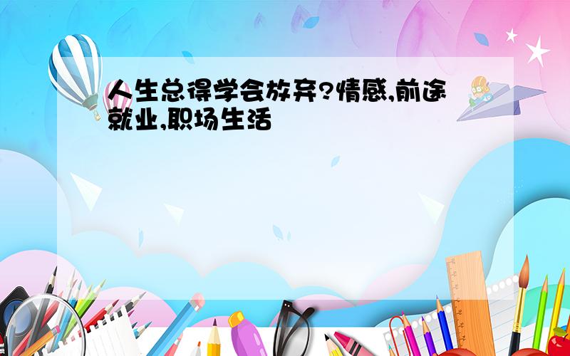 人生总得学会放弃?情感,前途就业,职场生活