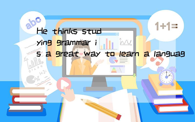 He thinks studying grammar is a great way to learn a languag