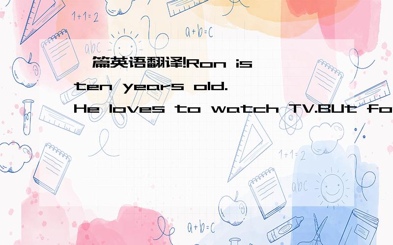 一篇英语翻译!Ron is ten years old.He loves to watch TV.BUt for one