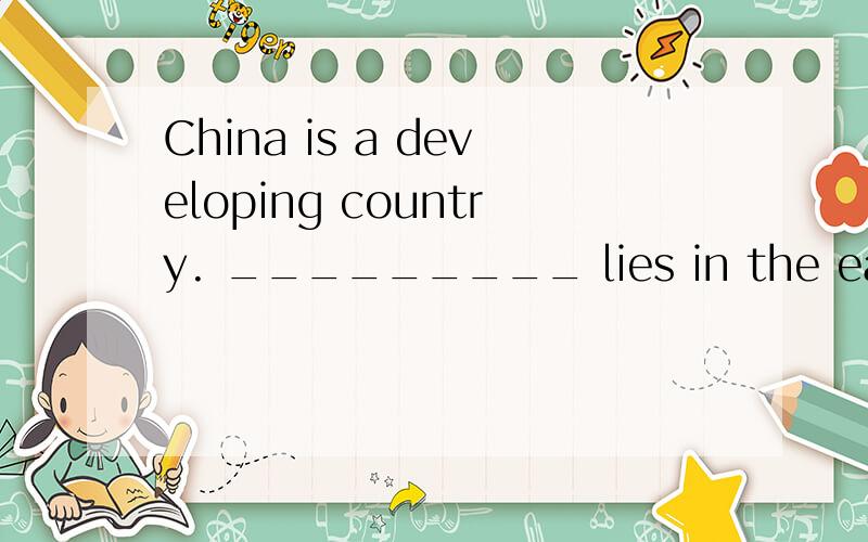 China is a developing country. _________ lies in the east of