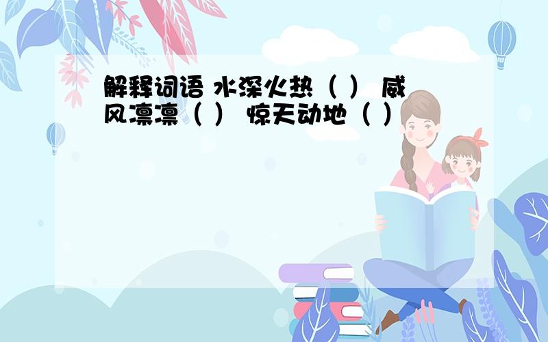 解释词语 水深火热（ ） 威风凛凛（ ） 惊天动地（ ）