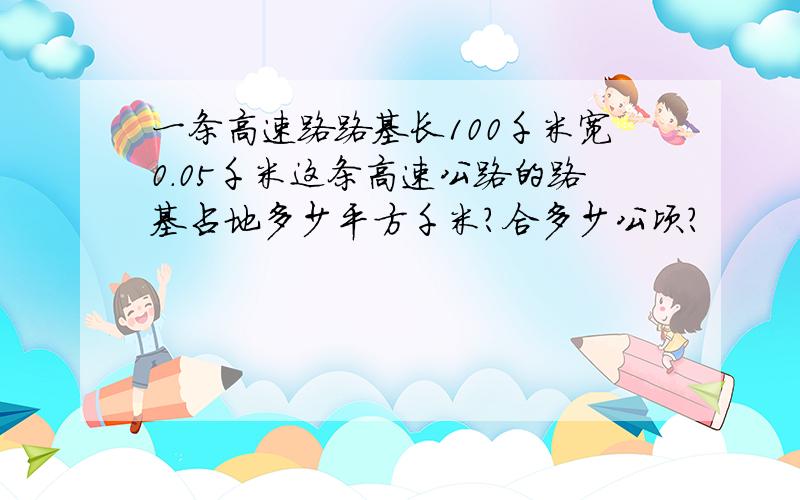 一条高速路路基长100千米宽0.05千米这条高速公路的路基占地多少平方千米?合多少公顷?