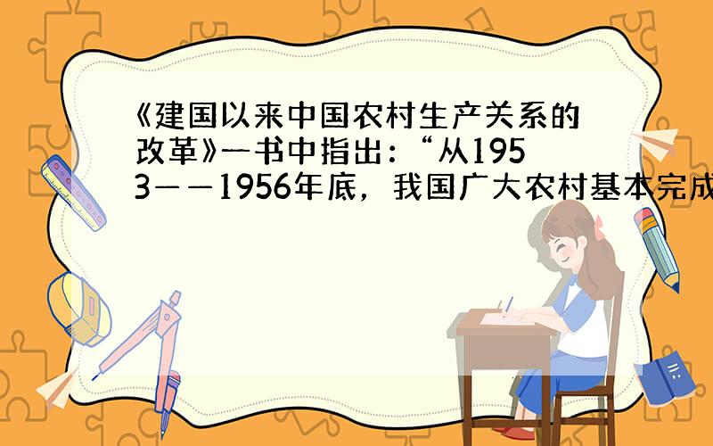 《建国以来中国农村生产关系的改革》一书中指出：“从1953——1956年底，我国广大农村基本完成了生产资料私有制的农业社