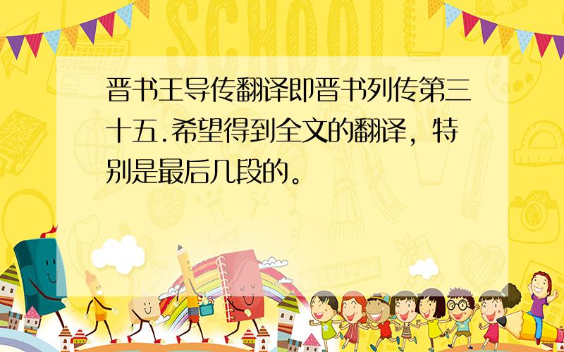 晋书王导传翻译即晋书列传第三十五.希望得到全文的翻译，特别是最后几段的。