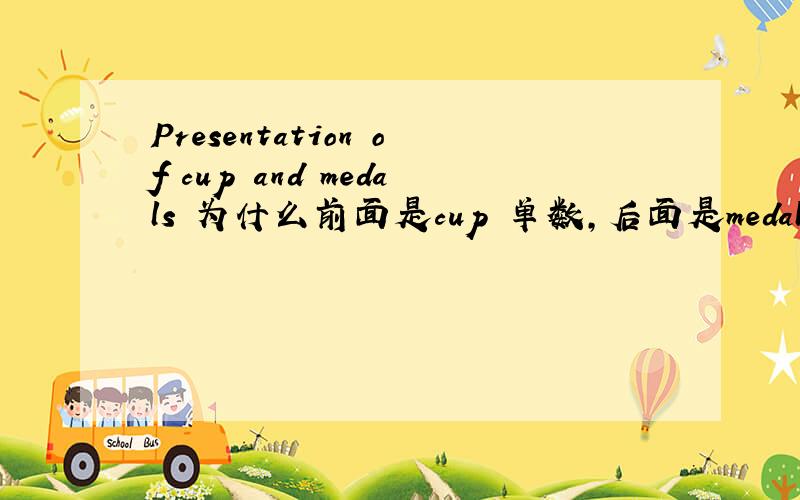 Presentation of cup and medals 为什么前面是cup 单数,后面是medals 复数