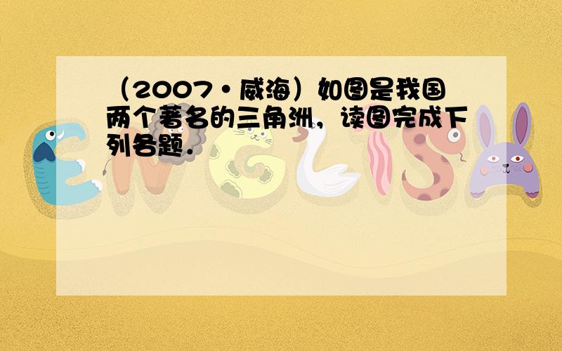 （2007•威海）如图是我国两个著名的三角洲，读图完成下列各题．