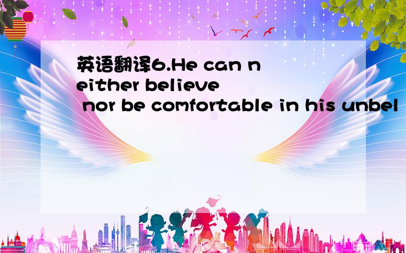 英语翻译6.He can neither believe nor be comfortable in his unbel