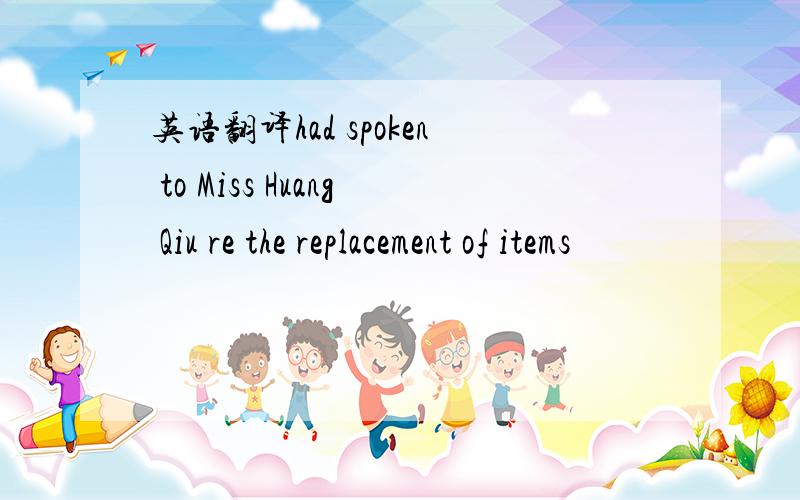 英语翻译had spoken to Miss Huang Qiu re the replacement of items