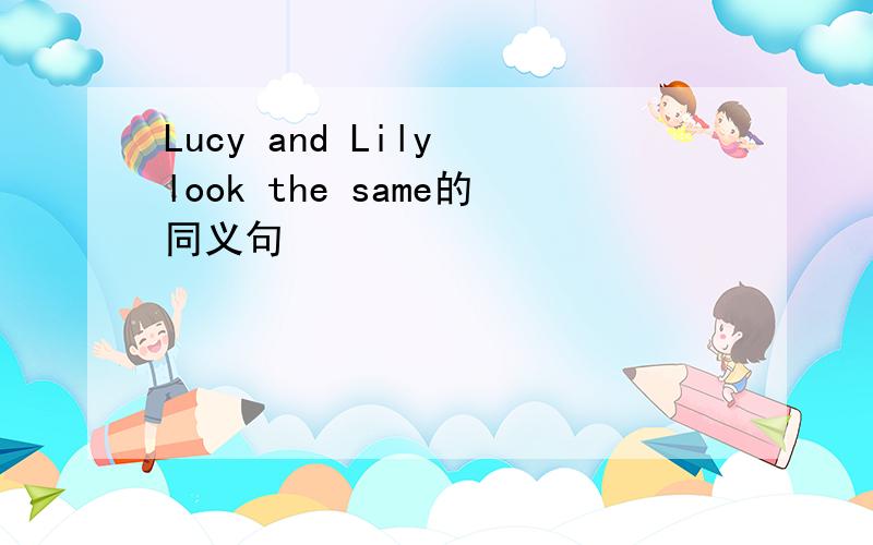 Lucy and Lily look the same的同义句