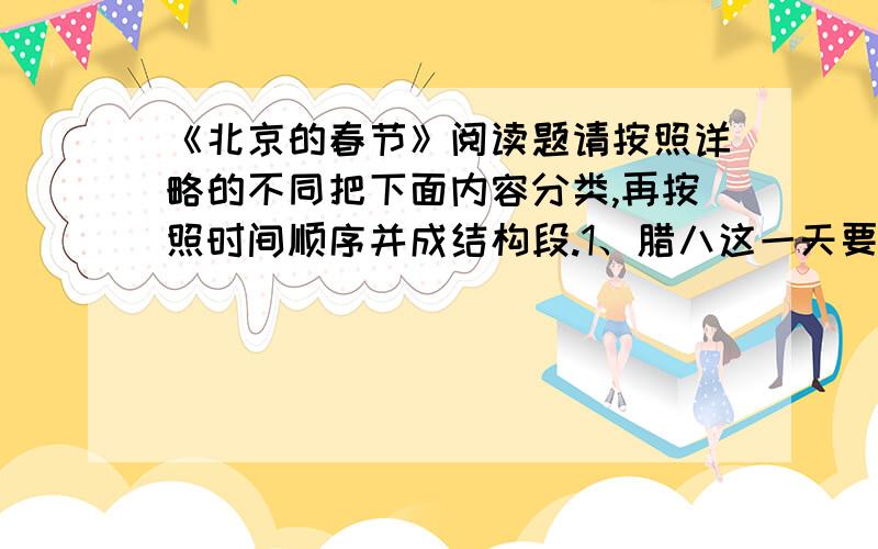 《北京的春节》阅读题请按照详略的不同把下面内容分类,再按照时间顺序并成结构段.1、腊八这一天要做的事 2、孩子们为过年做